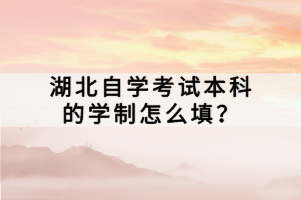 湖北自學(xué)考試本科的學(xué)制怎么填？