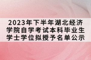 2023年下半年湖北經(jīng)濟學院自學考試本科畢業(yè)生學士學位擬授予名單公示