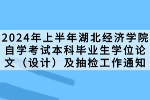 2024年上半年湖北經(jīng)濟(jì)學(xué)院自學(xué)考試本科畢業(yè)生學(xué)位論文（設(shè)計(jì)）及抽檢工作通知