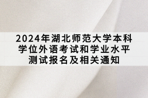 2024年湖北師范大學(xué)本科學(xué)位外語考試和學(xué)業(yè)水平測(cè)試報(bào)名及相關(guān)通知