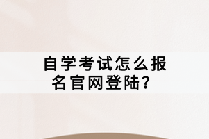 自學(xué)考試怎么報(bào)名官網(wǎng)登陸？