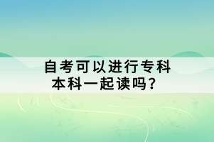 自考可以進(jìn)行?？票究埔黄鹱x嗎？