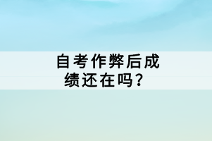 自考作弊后成績還在嗎？