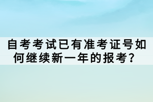 自考考試已有準考證號如何繼續(xù)新一年的報考？