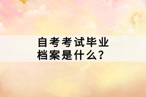 自考考試畢業(yè)檔案是什么？