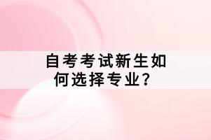 自考考試新生如何選擇專業(yè)？