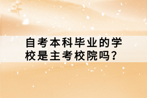 自考本科畢業(yè)的學校是主考校院嗎？