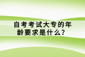 自考考試大專的年齡要求是什么？