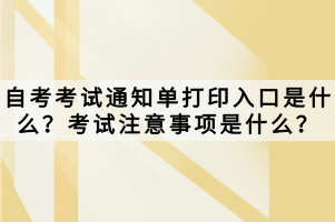 自考考試通知單打印入口是什么？考試注意事項是什么？