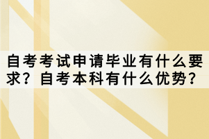 自考考試申請畢業(yè)有什么要求？自考本科有什么優(yōu)勢？