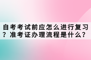 自考考試前應(yīng)怎么進(jìn)行復(fù)習(xí)？準(zhǔn)考證辦理流程是什么？