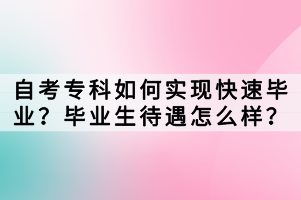 自考?？迫绾螌崿F(xiàn)快速畢業(yè)？畢業(yè)生待遇怎么樣？