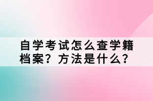 自學(xué)考試怎么查學(xué)籍檔案？方法是什么？