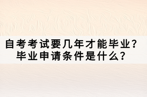 自考考試要幾年才能畢業(yè)？畢業(yè)申請(qǐng)條件是什么？