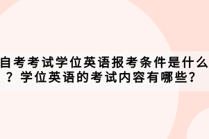 自考考試學(xué)位英語(yǔ)報(bào)考條件是什么？學(xué)位英語(yǔ)的考試內(nèi)容有哪些？