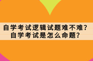 自學(xué)考試邏輯試題難不難？自學(xué)考試是怎么命題？