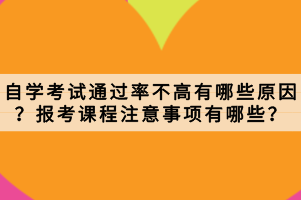 自學(xué)考試通過(guò)率不高有哪些原因？報(bào)考課程注意事項(xiàng)有哪些？