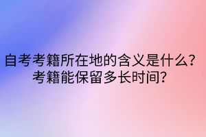 自考考籍所在地的含義是什么？考籍能保留多長時間？