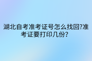 湖北自考準(zhǔn)考證號怎么找回?準(zhǔn)考證要打印幾份？