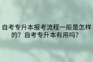 自考專升本報考流程一般是怎樣的？自考專升本有用嗎？