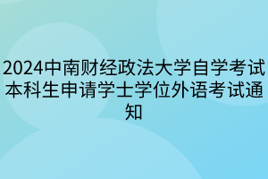 2024中南財經(jīng)政法大學(xué)自學(xué)考試本科生申請學(xué)士學(xué)位外語考試通知