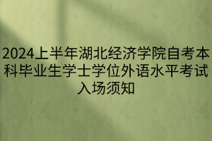 2024上半年湖北經(jīng)濟學(xué)院自考本科畢業(yè)生學(xué)士學(xué)位外語水平考試入場須知