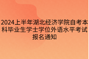 2024上半年湖北經(jīng)濟(jì)學(xué)院自考本科畢業(yè)生學(xué)士學(xué)位外語水平考試報(bào)名通知