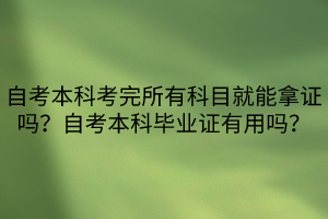 自考本科考完所有科目就能拿證嗎？自考本科畢業(yè)證有用嗎？