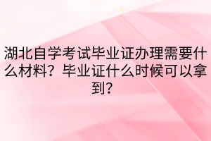 湖北自學考試畢業(yè)證辦理需要什么材料？畢業(yè)證什么時候可以拿到？