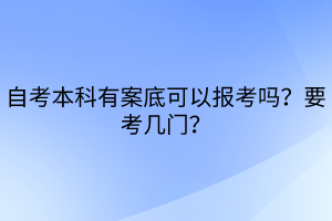 自考本科有案底可以報(bào)考嗎？要考幾門？