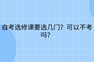 自考選修課要選幾門？可以不考嗎？