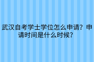 武漢自考學(xué)士學(xué)位怎么申請(qǐng)？申請(qǐng)時(shí)間是什么時(shí)候？