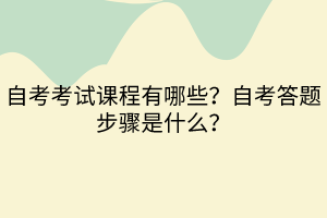 自考考試課程有哪些？自考答題步驟是什么？