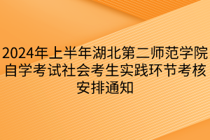 2024年上半年湖北第二師范學院自學考試社會考生實踐環(huán)節(jié)考核安排通知