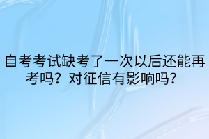 自考考試缺考了一次以后還能再考嗎？對征信有影響嗎？