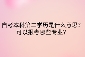 自考本科第二學(xué)歷是什么意思？可以報(bào)考哪些專業(yè)？