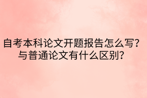 自考本科論文開題報告怎么寫？與普通論文有什么區(qū)別？