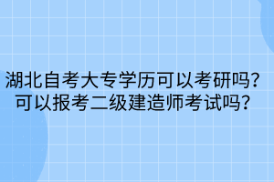 湖北自考大專(zhuān)學(xué)歷可以考研嗎？可以報(bào)考二級(jí)建造師考試嗎？