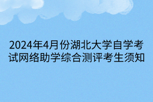 2024年4月份湖北大學(xué)自學(xué)考試網(wǎng)絡(luò)助學(xué)綜合測評考生須知