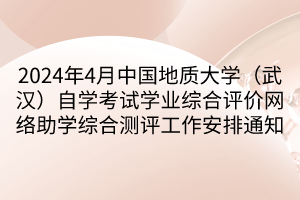 2024年4月中國地質(zhì)大學(xué)（武漢）自學(xué)考試學(xué)業(yè)綜合評(píng)價(jià)網(wǎng)絡(luò)助學(xué)綜合測(cè)評(píng)工作安排通知