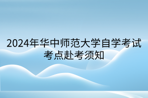 2024年華中師范大學(xué)自學(xué)考試考點(diǎn)赴考須知