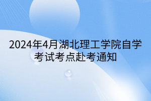 2024年4月湖北理工學(xué)院自學(xué)考試考點赴考通知