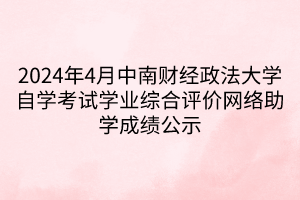 2024年4月中南財(cái)經(jīng)政法大學(xué)自學(xué)考試學(xué)業(yè)綜合評價(jià)網(wǎng)絡(luò)助學(xué)成績公示