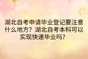 湖北自考申請(qǐng)畢業(yè)登記要注意什么地方？湖北自考本科可以實(shí)現(xiàn)快速畢業(yè)嗎？