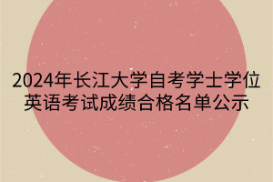 2024年長江大學(xué)自考學(xué)士學(xué)位英語考試成績合格名單公示