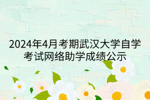 2024年4月考期武漢大學(xué)自學(xué)考試網(wǎng)絡(luò)助學(xué)成績(jī)公示