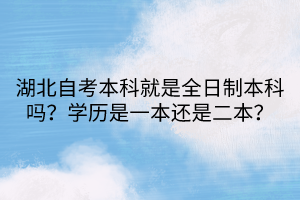 湖北自考本科就是全日制本科嗎？學(xué)歷是一本還是二本？