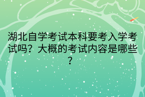 湖北自學(xué)考試本科要考入學(xué)考試嗎？大概的考試內(nèi)容是哪些？