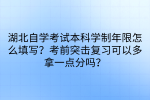 湖北自學(xué)考試本科學(xué)制年限怎么填寫？考前突擊復(fù)習(xí)可以多拿一點(diǎn)分嗎？