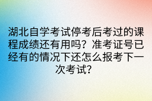 湖北自學(xué)考試?？己罂歼^(guò)的課程成績(jī)還有用嗎？準(zhǔn)考證號(hào)已經(jīng)有的情況下還怎么報(bào)考下一次考試？